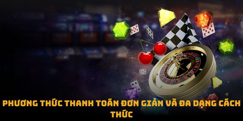 Phương thức thanh toán đơn giản và đa dạng cách thức